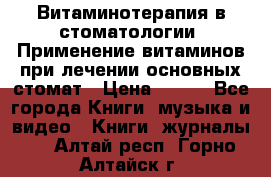 Витаминотерапия в стоматологии  Применение витаминов при лечении основных стомат › Цена ­ 257 - Все города Книги, музыка и видео » Книги, журналы   . Алтай респ.,Горно-Алтайск г.